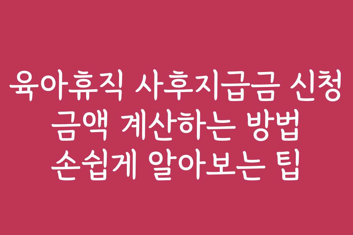 육아휴직 사후지급금 신청 금액 계산하는 방법 손쉽게 알아보는 팁