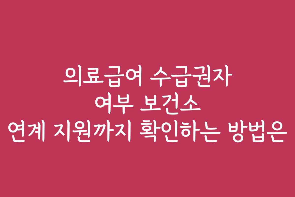 의료급여 수급권자 여부 보건소 연계 지원까지 확인하는 방법은