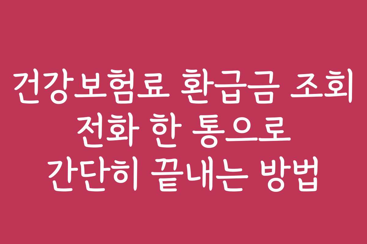 건강보험료 환급금 조회 전화 한 통으로 간단히 끝내는 방법