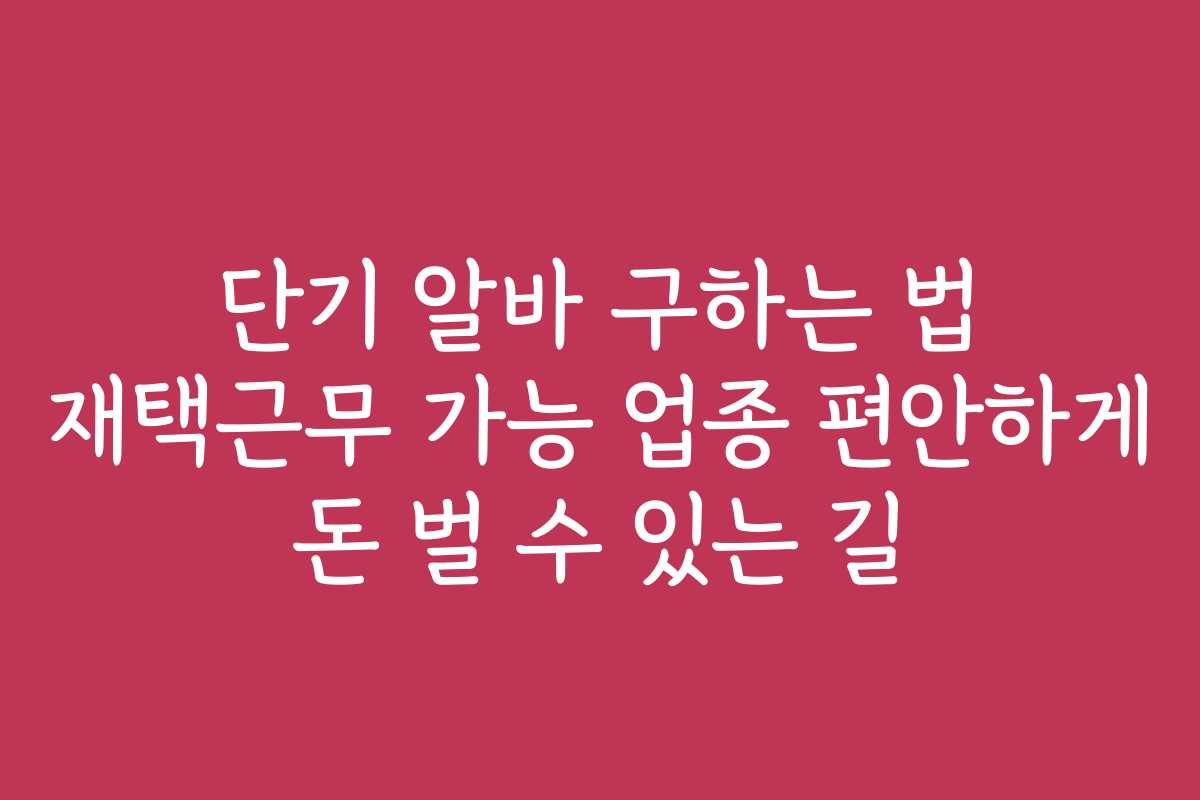 단기 알바 구하는 법 재택근무 가능 업종 편안하게 돈 벌 수 있는 길