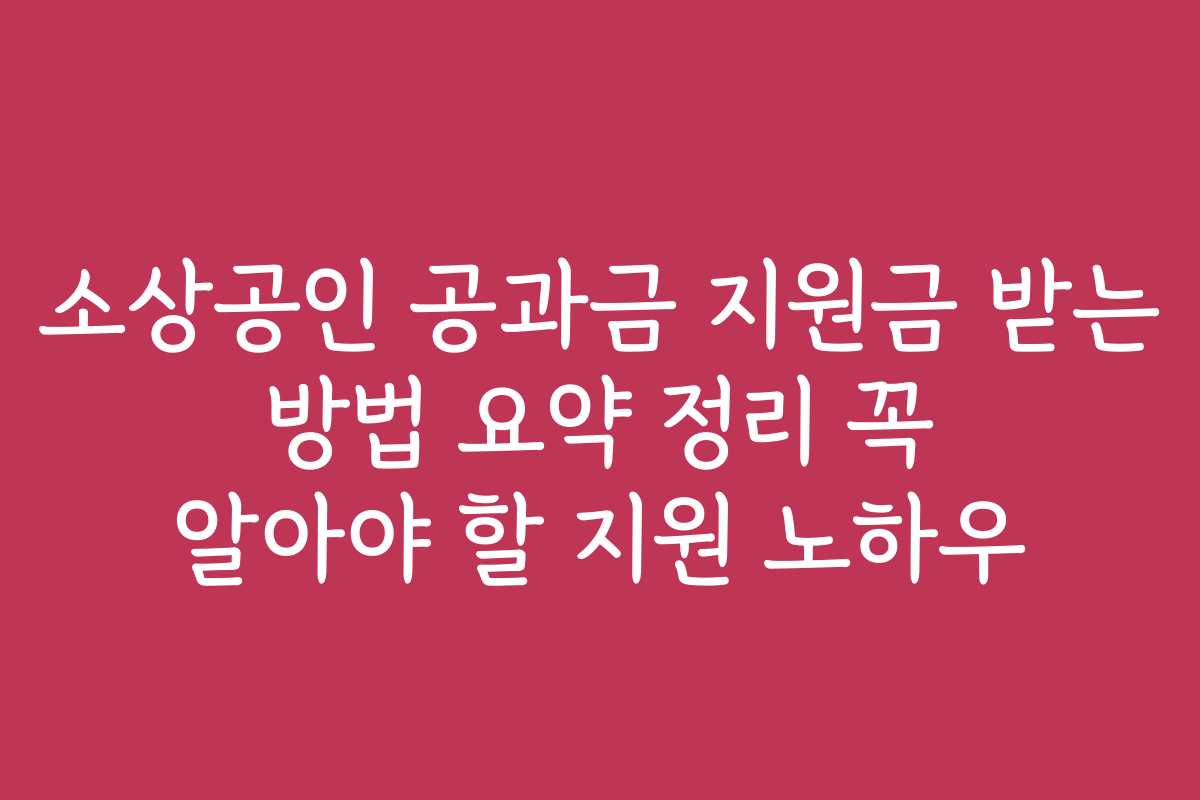 소상공인 공과금 지원금 받는 방법 요약 정리 꼭 알아야 할 지원 노하우