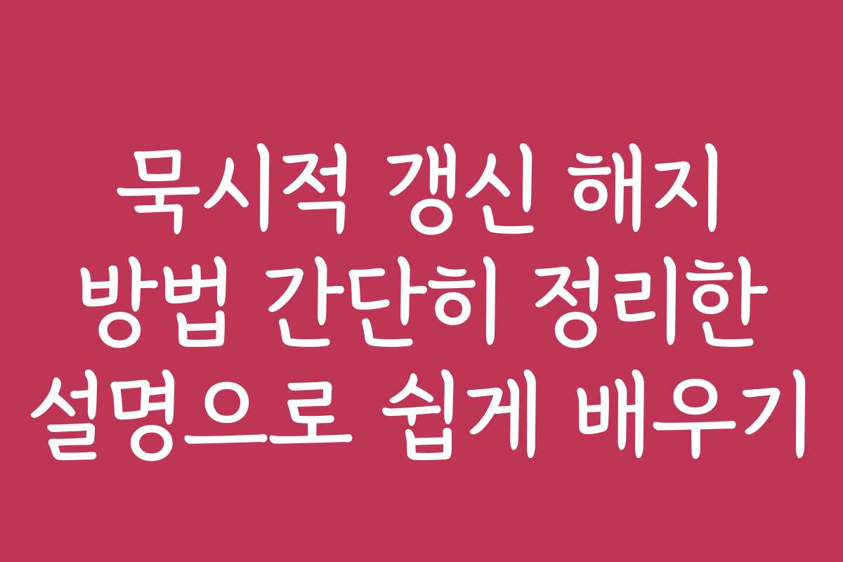묵시적 갱신 해지 방법 간단히 정리한 설명으로 쉽게 배우기