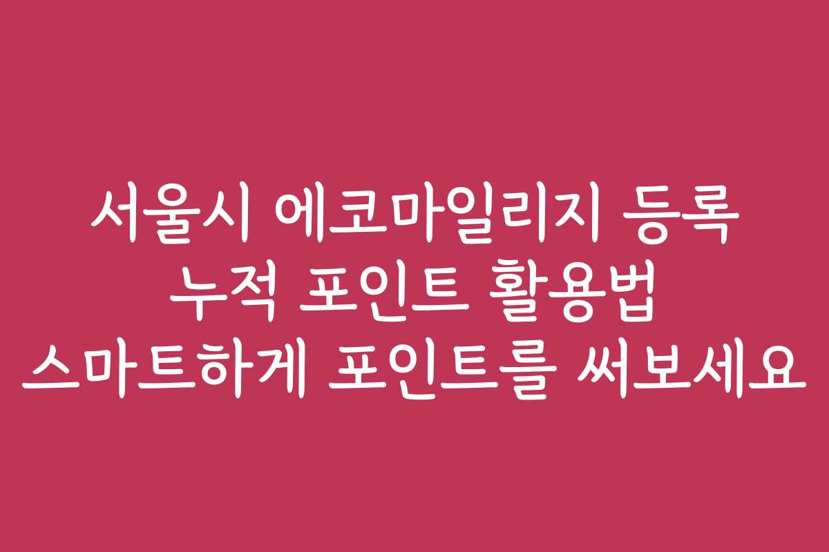 서울시 에코마일리지 등록 누적 포인트 활용법 스마트하게 포인트를 써보세요