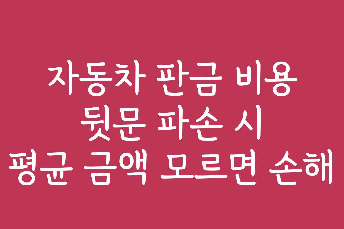 자동차 판금 비용 뒷문 파손 시 평균 금액 모르면 손해
