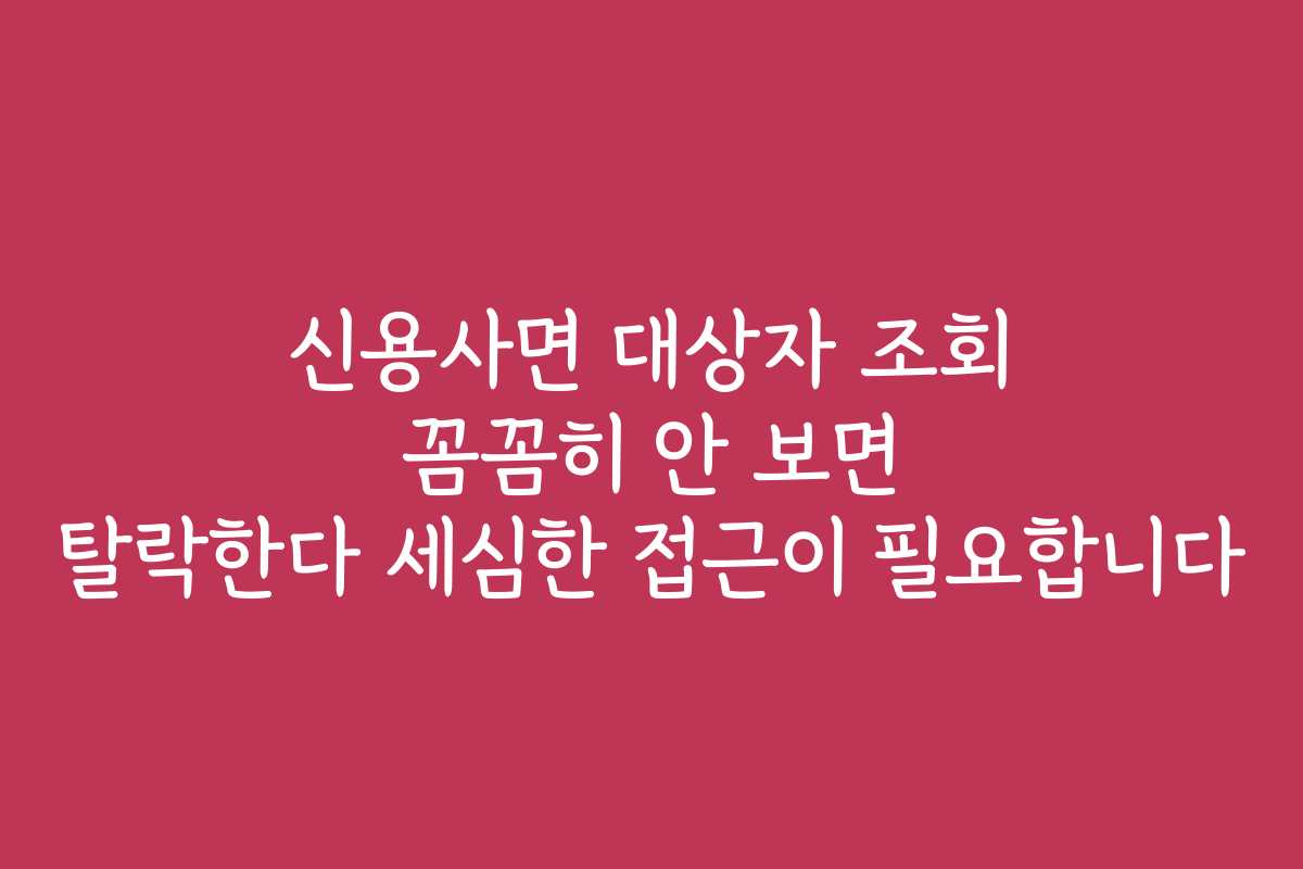 신용사면 대상자 조회 꼼꼼히 안 보면 탈락한다 세심한 접근이 필요합니다