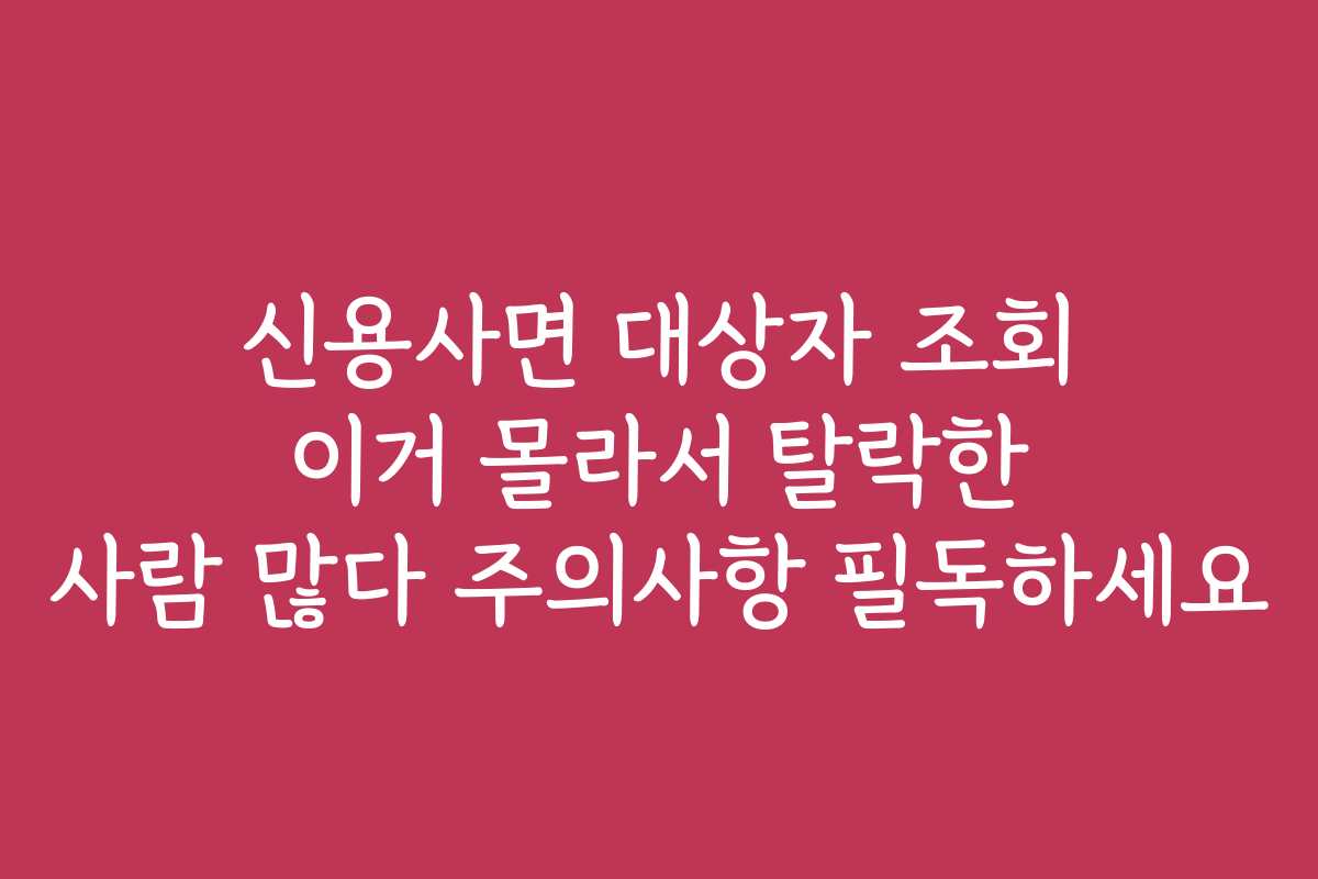 신용사면 대상자 조회 이거 몰라서 탈락한 사람 많다 주의사항 필독하세요