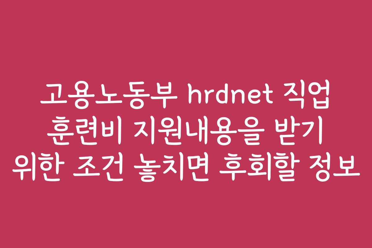 고용노동부 hrdnet 직업 훈련비 지원내용을 받기 위한 조건 놓치면 후회할 정보