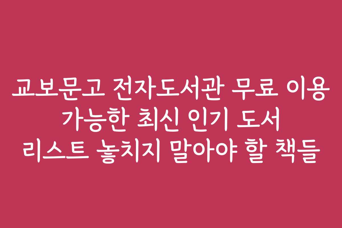 교보문고 전자도서관 무료 이용 가능한 최신 인기 도서 리스트 놓치지 말아야 할 책들