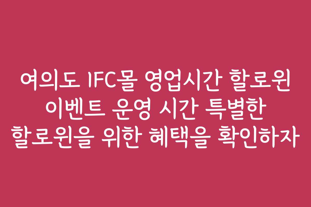 여의도 IFC몰 영업시간 할로윈 이벤트 운영 시간 특별한 할로윈을 위한 혜택을 확인하자