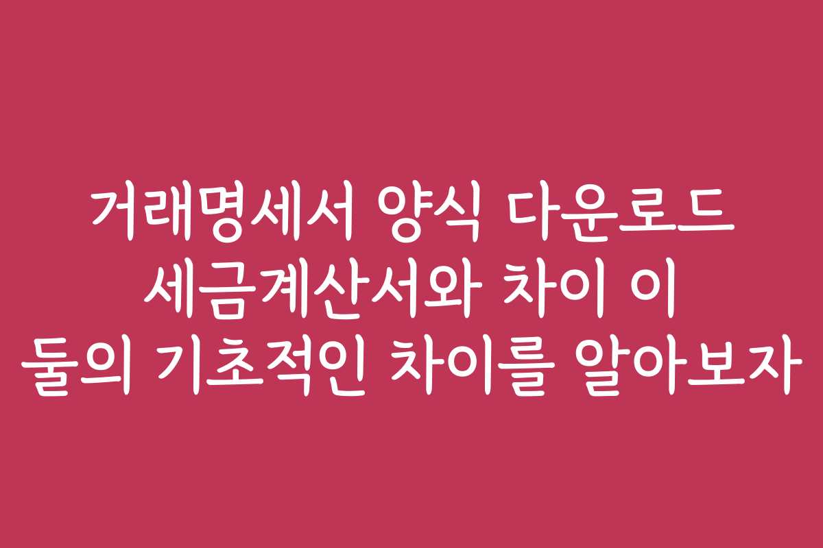 거래명세서 양식 다운로드 세금계산서와 차이 이 둘의 기초적인 차이를 알아보자
