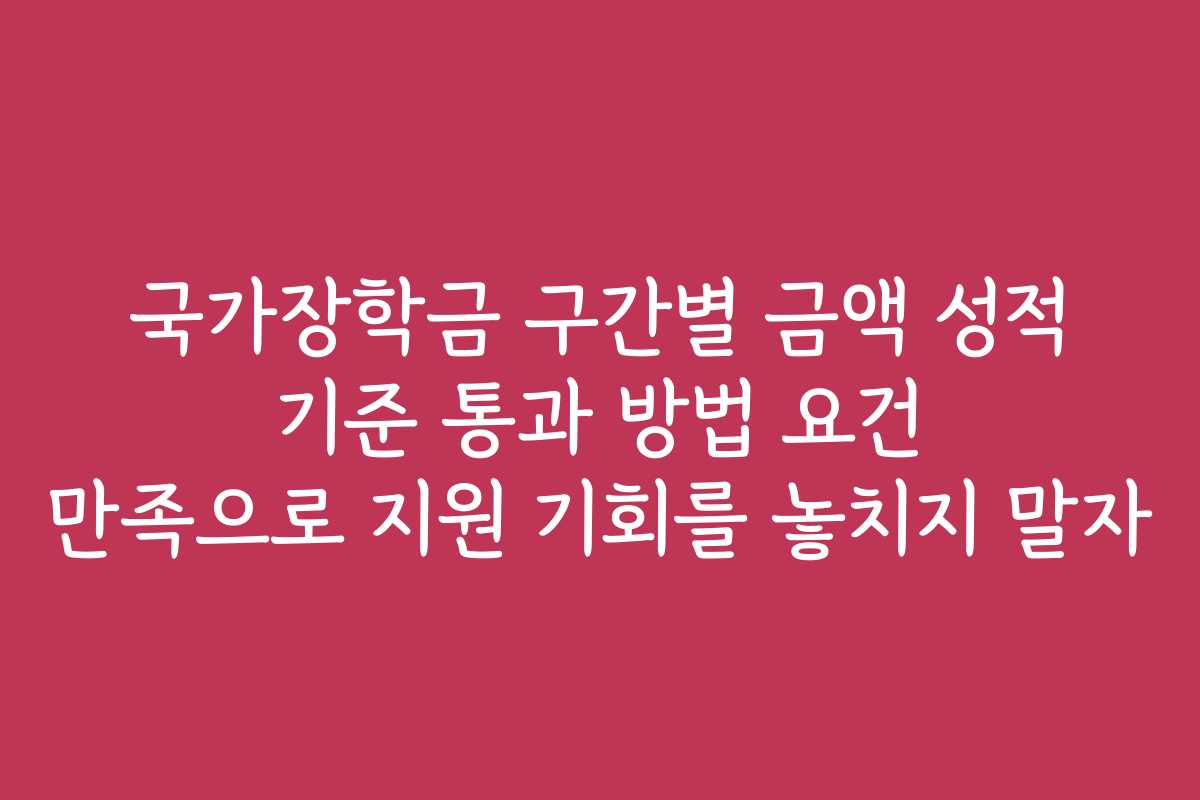 국가장학금 구간별 금액 성적 기준 통과 방법 요건 만족으로 지원 기회를 놓치지 말자