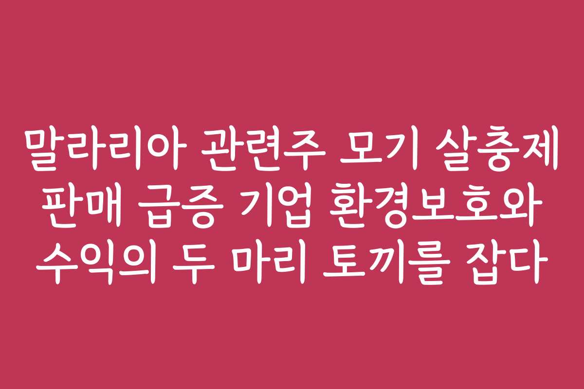 말라리아 관련주 모기 살충제 판매 급증 기업 환경보호와 수익의 두 마리 토끼를 잡다