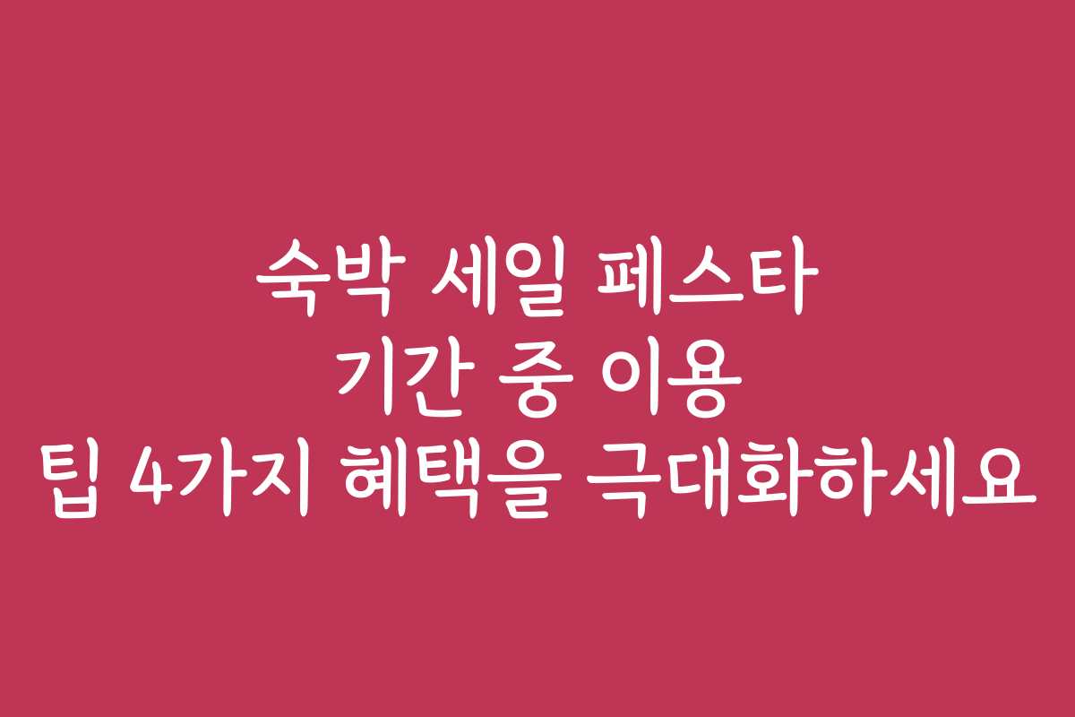 숙박 세일 페스타 기간 중 이용 팁 4가지 혜택을 극대화하세요