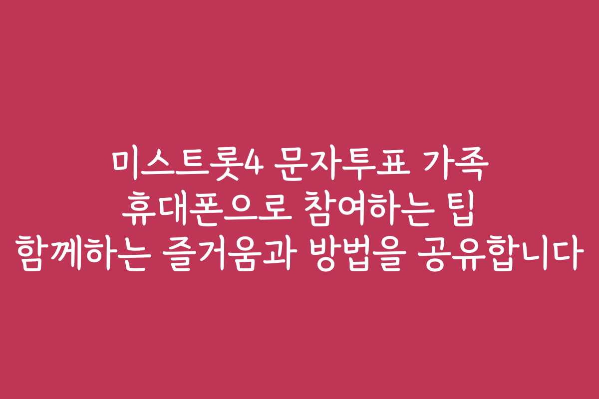 미스트롯4 문자투표 가족 휴대폰으로 참여하는 팁 함께하는 즐거움과 방법을 공유합니다