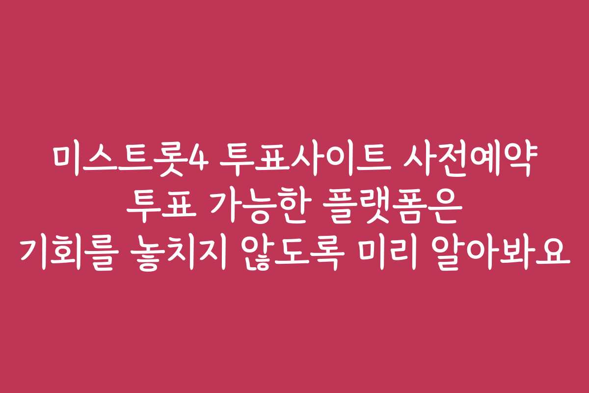 미스트롯4 투표사이트 사전예약 투표 가능한 플랫폼은 기회를 놓치지 않도록 미리 알아봐요