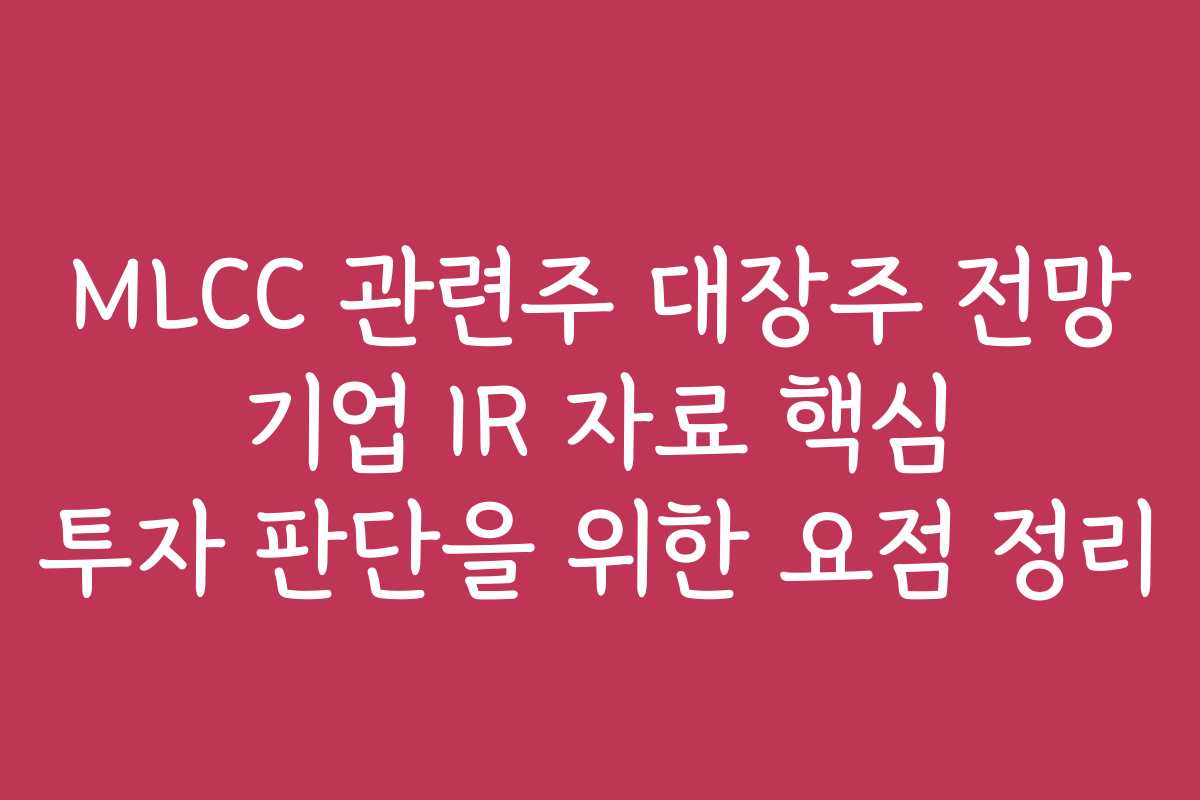 MLCC 관련주 대장주 전망 기업 IR 자료 핵심 투자 판단을 위한 요점 정리