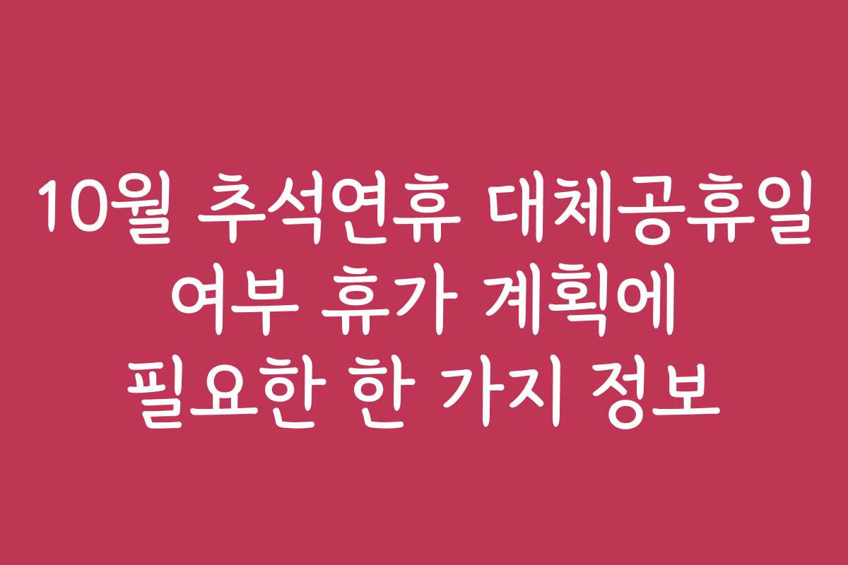 10월 추석연휴 대체공휴일 여부 휴가 계획에 필요한 한 가지 정보