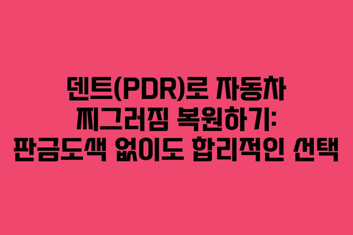 덴트(PDR)로 자동차 찌그러짐 복원하기: 판금도색 없이도 합리적인 선택