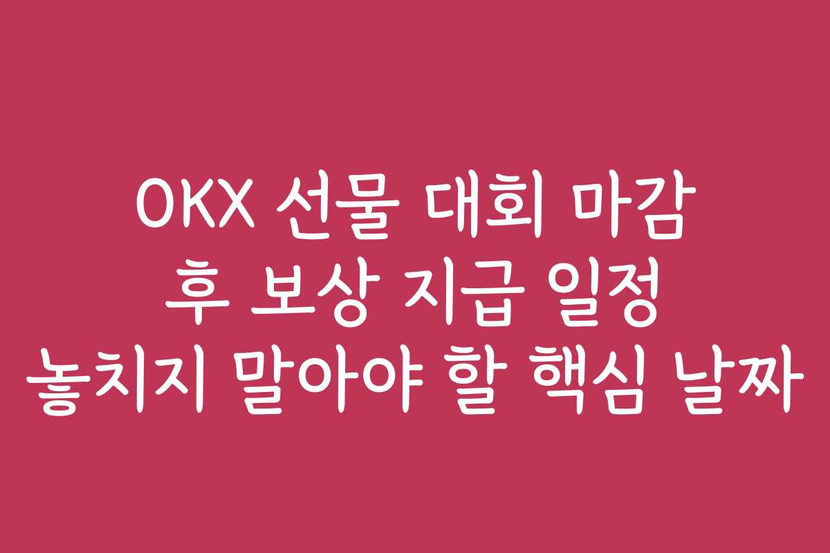 OKX 선물 대회 마감 후 보상 지급 일정 놓치지 말아야 할 핵심 날짜