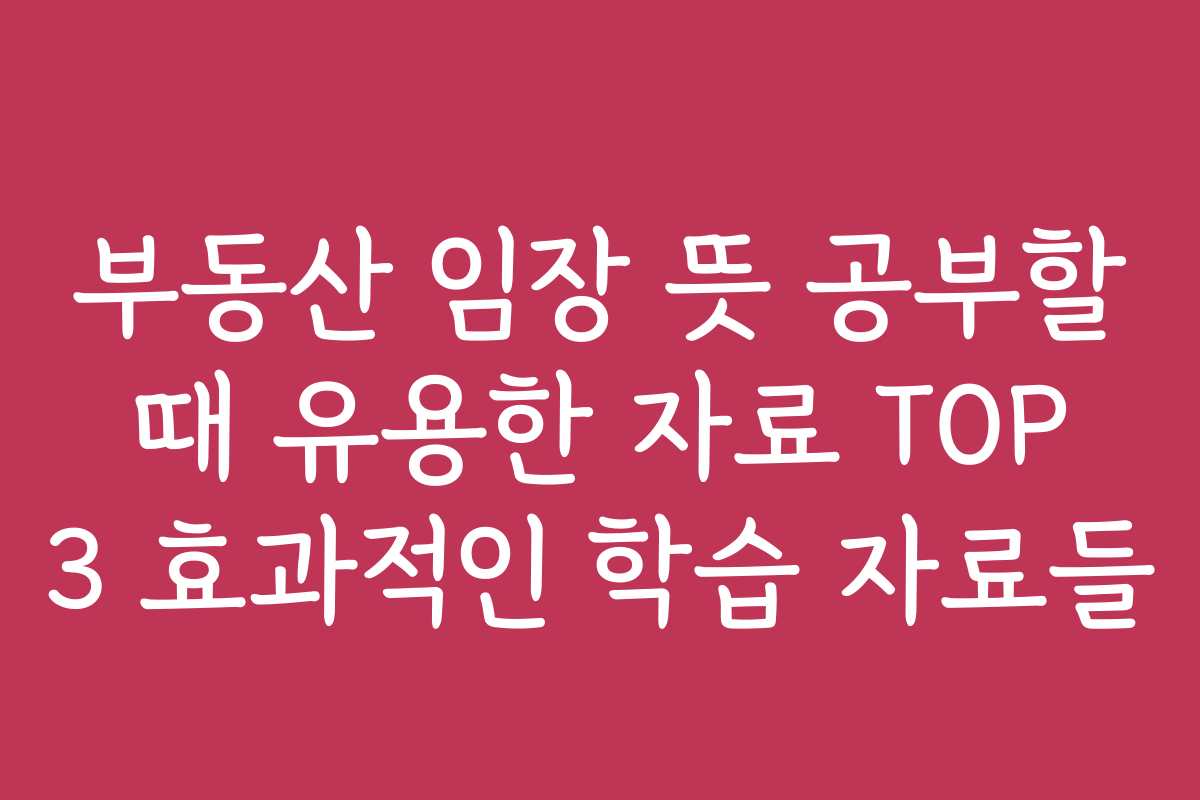 부동산 임장 뜻 공부할 때 유용한 자료 TOP 3 효과적인 학습 자료들