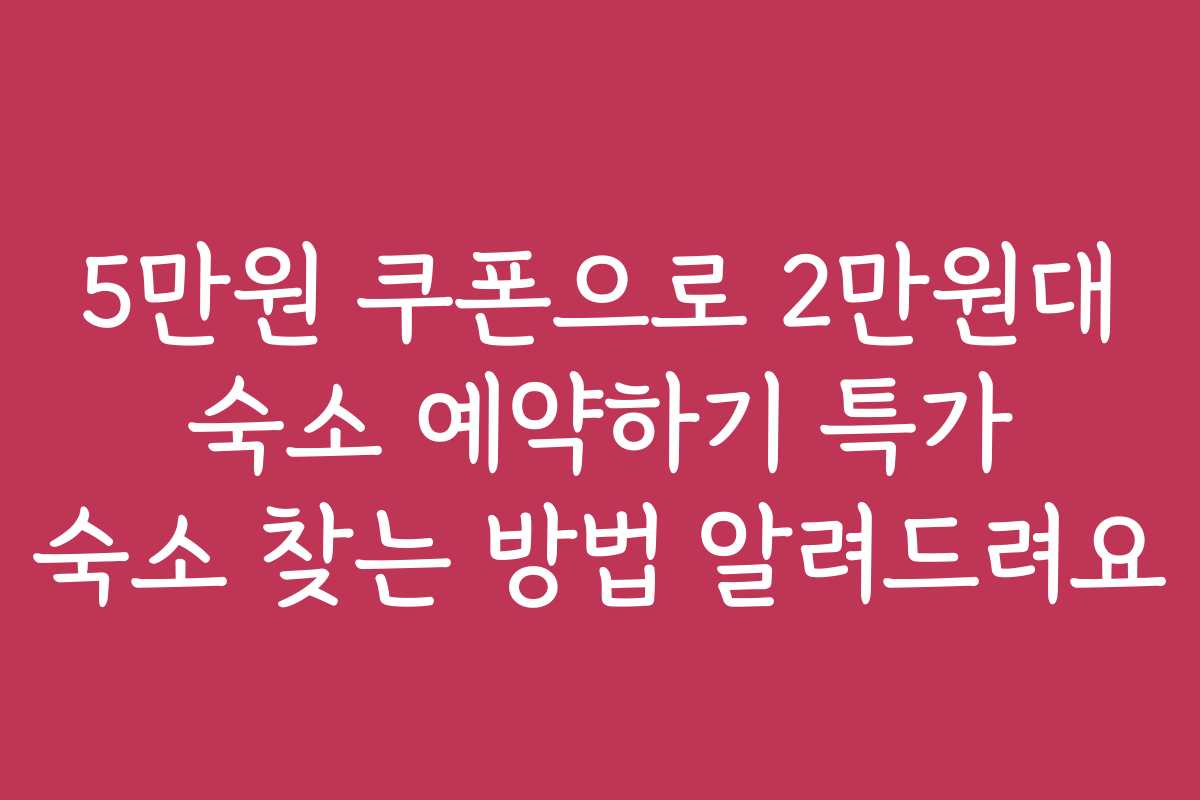 5만원 쿠폰으로 2만원대 숙소 예약하기 특가 숙소 찾는 방법 알려드려요