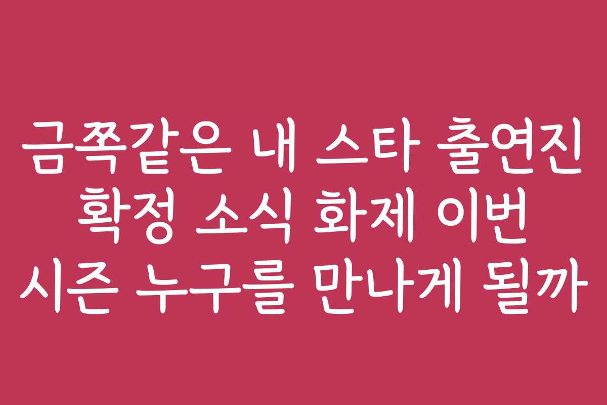 금쪽같은 내 스타 출연진 확정 소식 화제 이번 시즌 누구를 만나게 될까