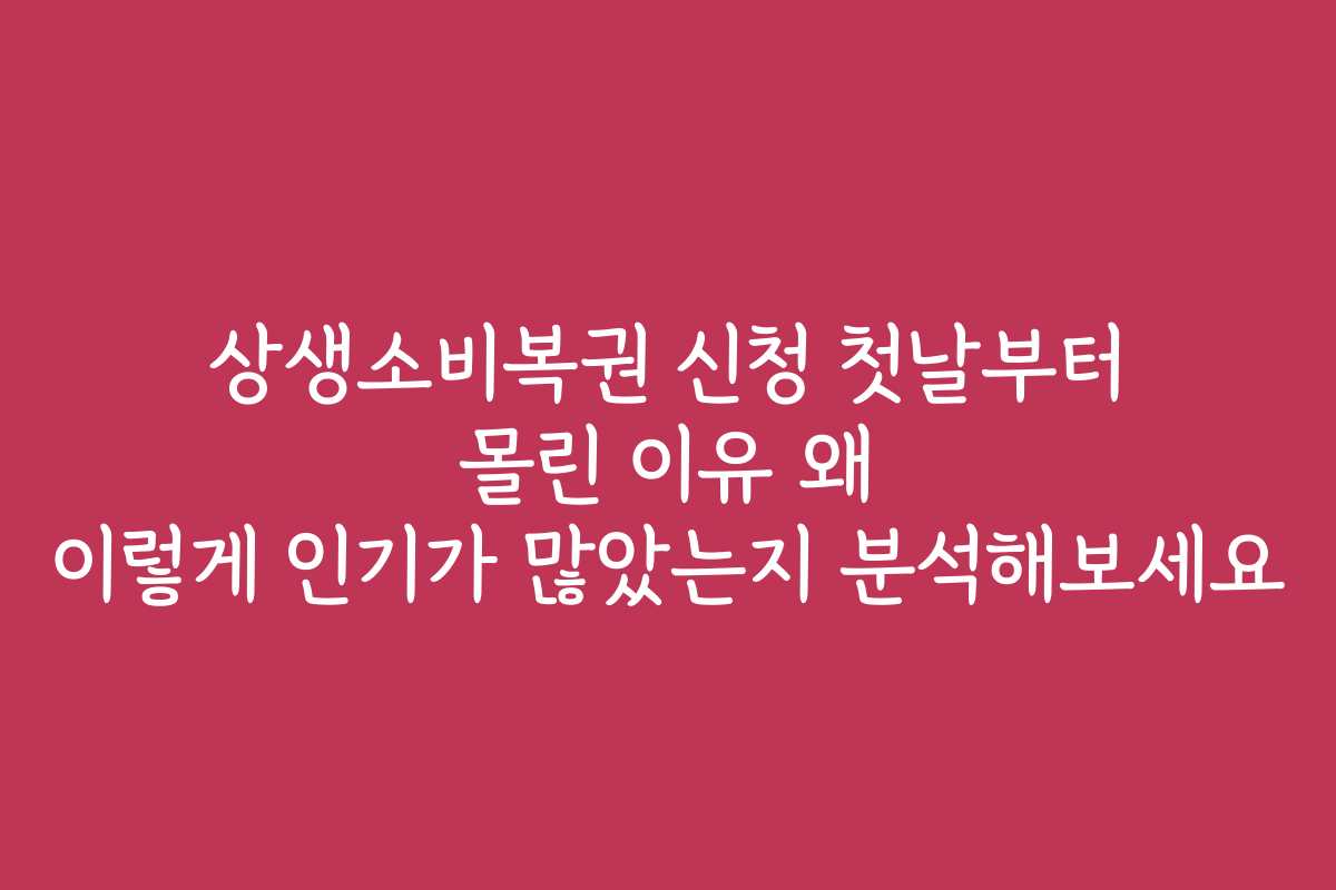 상생소비복권 신청 첫날부터 몰린 이유 왜 이렇게 인기가 많았는지 분석해보세요