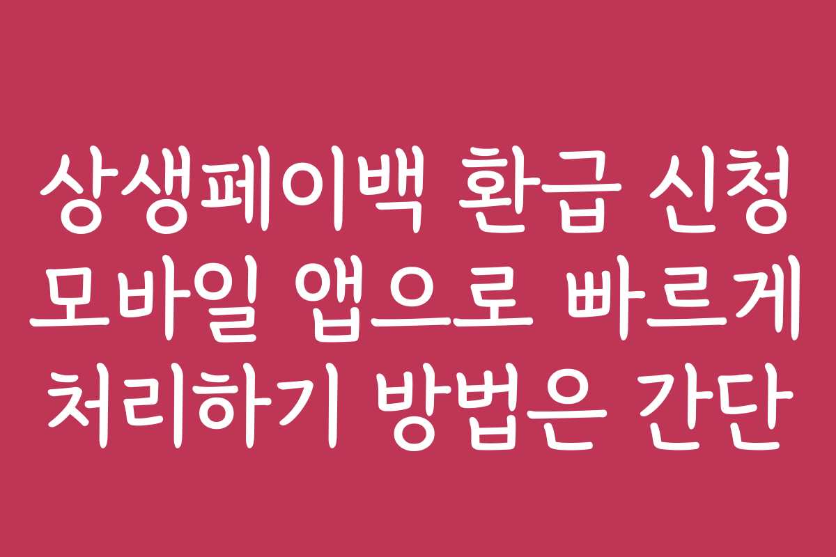 상생페이백 환급 신청 모바일 앱으로 빠르게 처리하기 방법은 간단