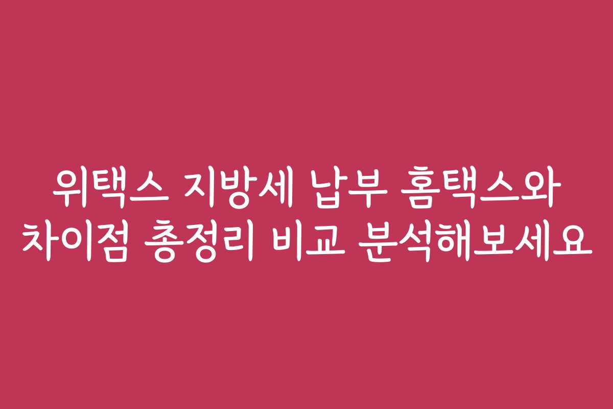 위택스 지방세 납부 홈택스와 차이점 총정리 비교 분석해보세요