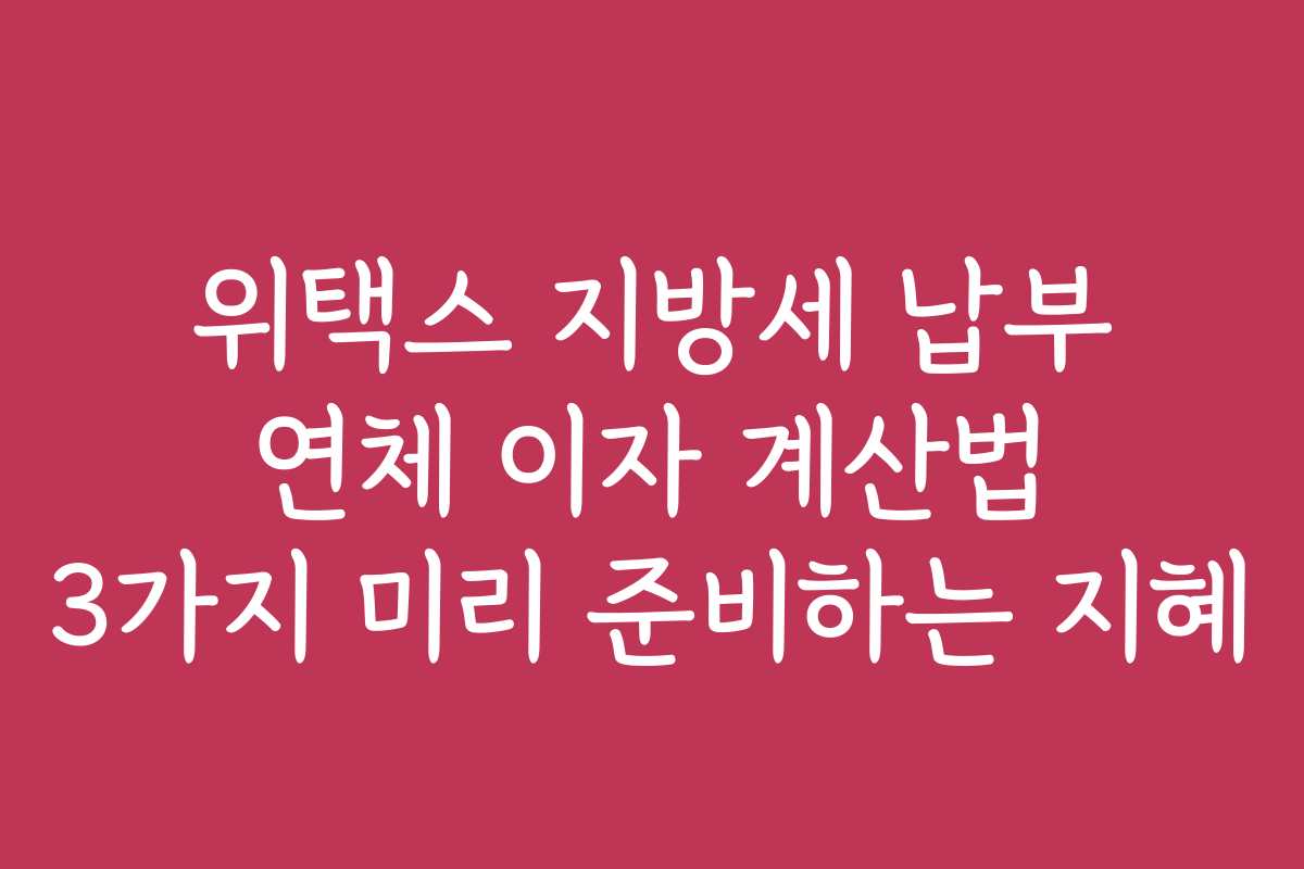 위택스 지방세 납부 연체 이자 계산법 3가지 미리 준비하는 지혜