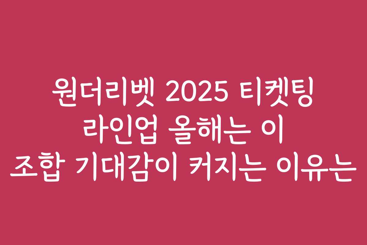 원더리벳 2025 티켓팅 라인업 올해는 이 조합 기대감이 커지는 이유는