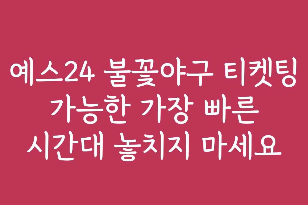 예스24 불꽃야구 티켓팅 가능한 가장 빠른 시간대 놓치지 마세요