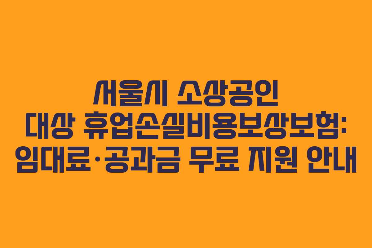 서울시 소상공인 대상 휴업손실비용보상보험: 임대료·공과금 무료 지원 안내
