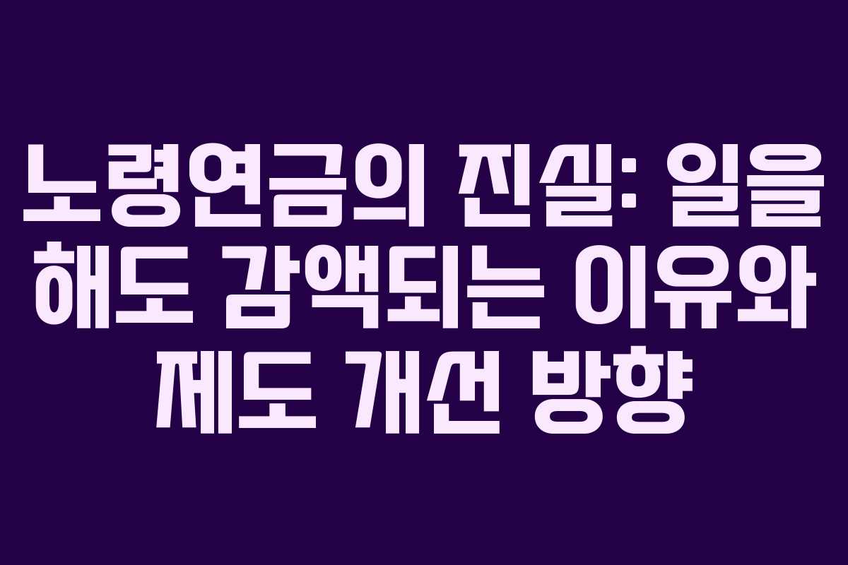 노령연금의 진실: 일을 해도 감액되는 이유와 제도 개선 방향