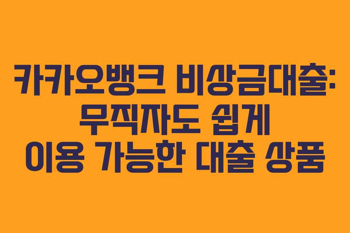 카카오뱅크 비상금대출: 무직자도 쉽게 이용 가능한 대출 상품