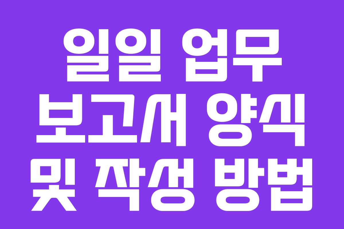 일일 업무 보고서 양식 및 작성 방법
