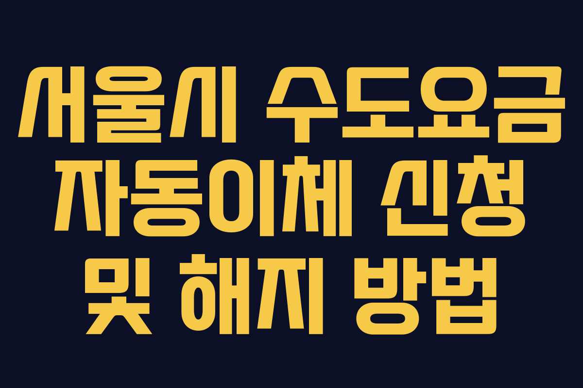 서울시 수도요금 자동이체 신청 및 해지 방법