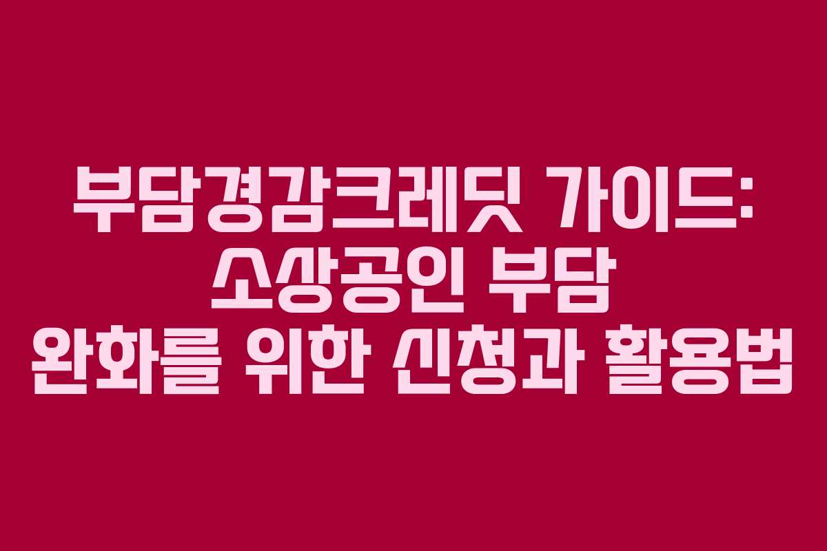 부담경감크레딧 가이드: 소상공인 부담 완화를 위한 신청과 활용법
