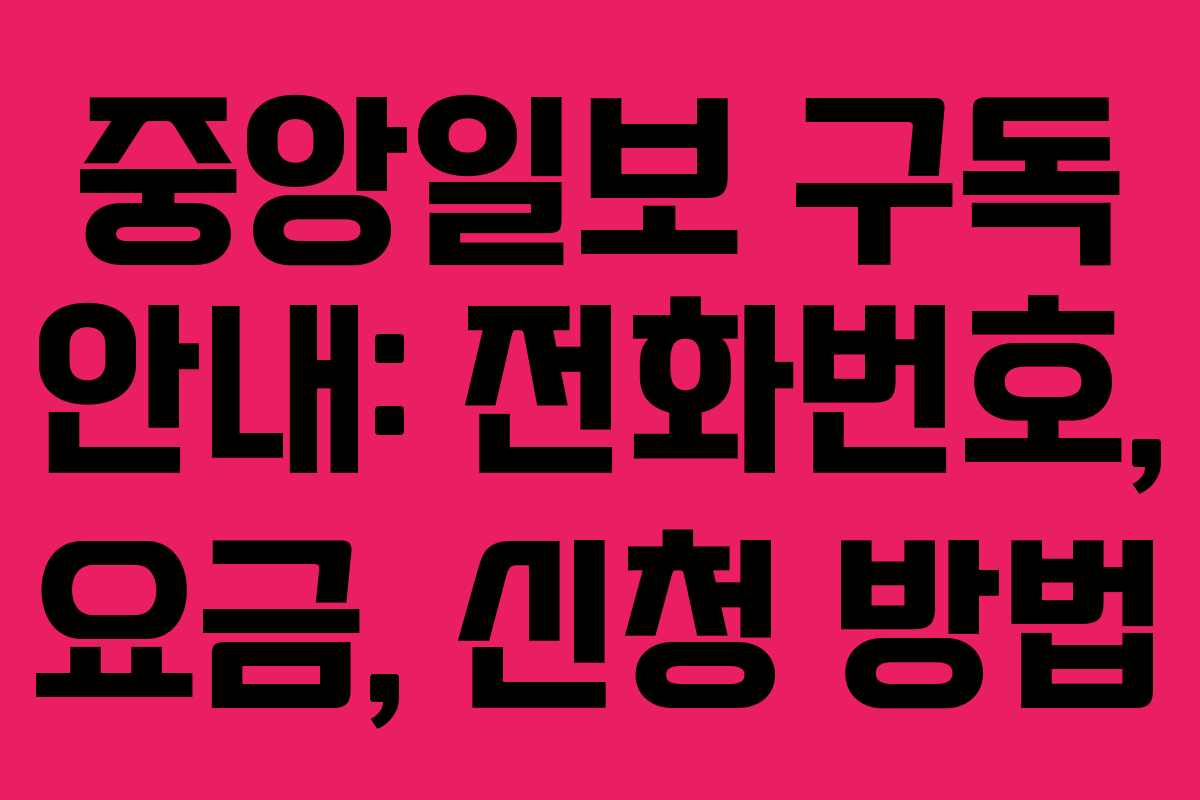 중앙일보 구독 안내: 전화번호, 요금, 신청 방법