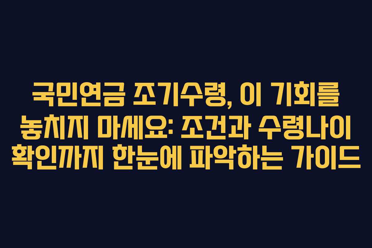 국민연금 조기수령, 이 기회를 놓치지 마세요: 조건과 수령나이 확인까지 한눈에 파악하는 가이드
