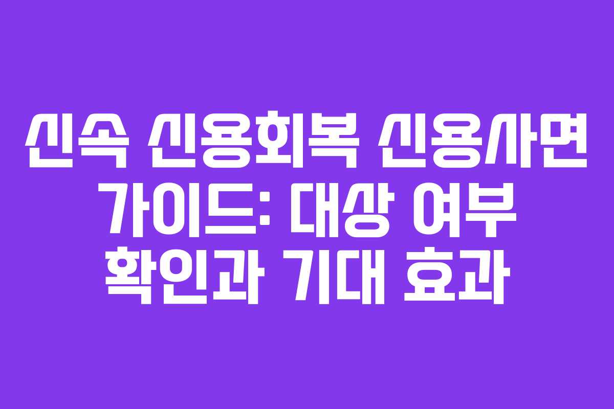 신속 신용회복 신용사면 가이드: 대상 여부 확인과 기대 효과