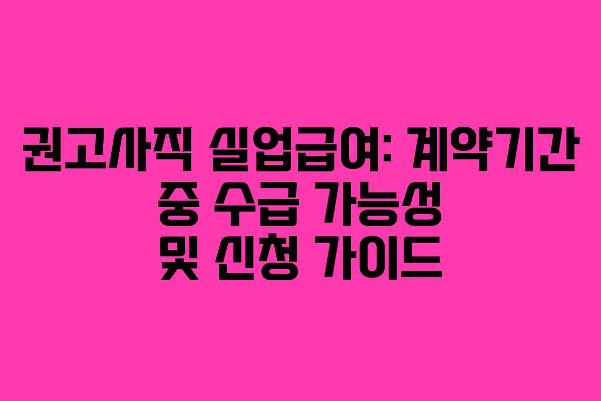 권고사직 실업급여: 계약기간 중 수급 가능성 및 신청 가이드
