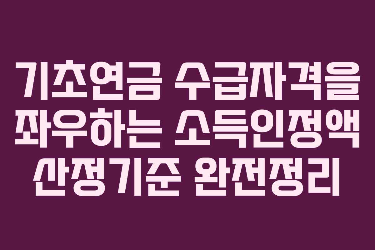 기초연금 수급자격을 좌우하는 소득인정액 산정기준 완전정리