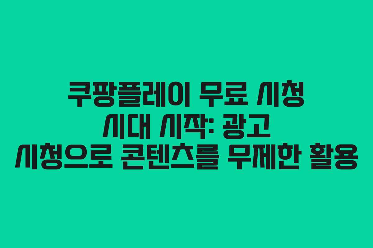 쿠팡플레이 무료 시청 시대 시작: 광고 시청으로 콘텐츠를 무제한 활용