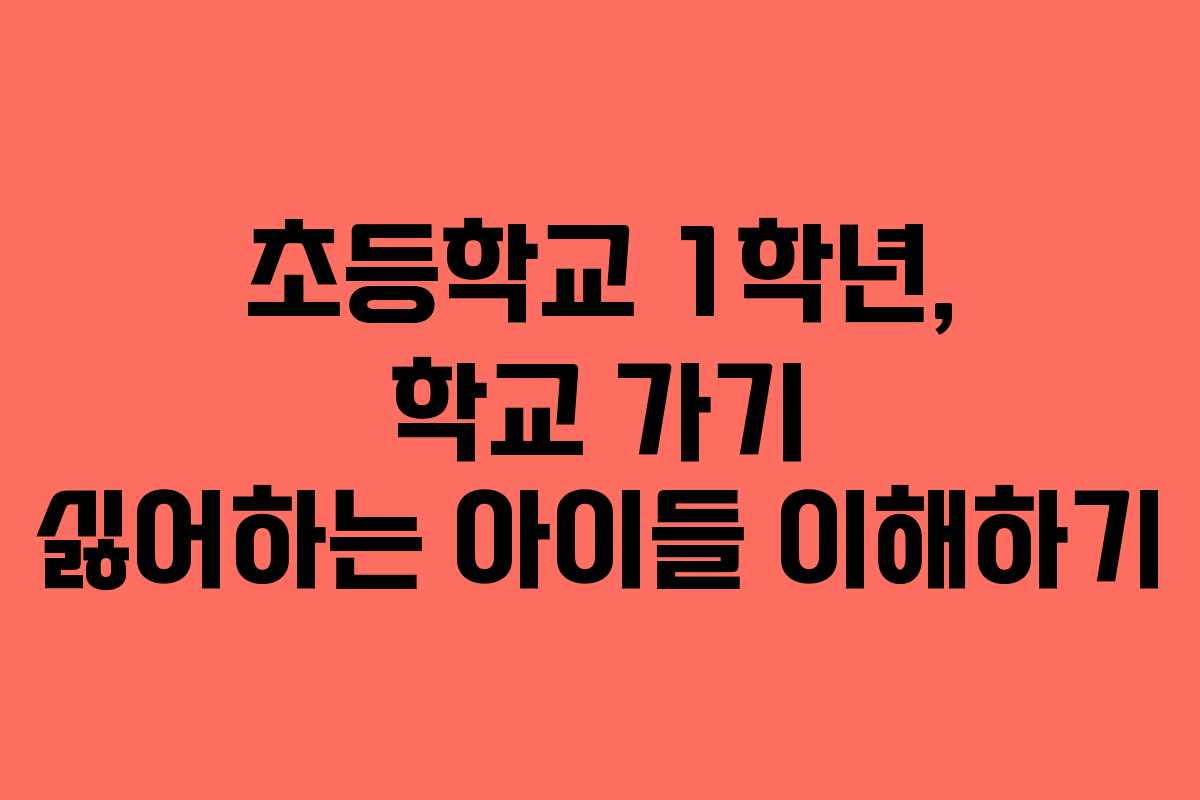 초등학교 1학년, 학교 가기 싫어하는 아이들 이해하기
