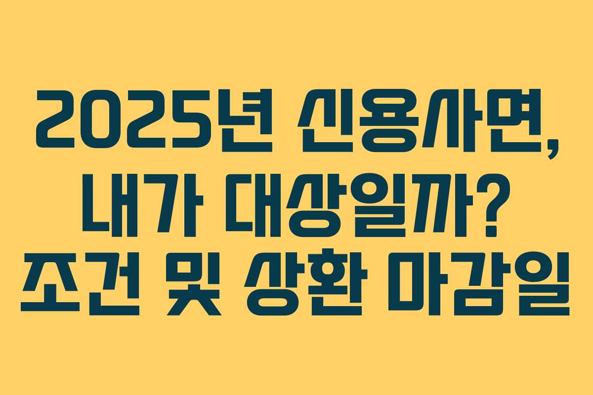 2025년 신용사면, 내가 대상일까? 조건 및 상환 마감일