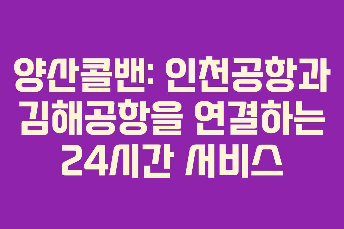 양산콜밴: 인천공항과 김해공항을 연결하는 24시간 서비스