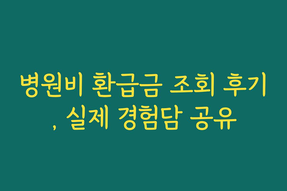 병원비 환급금 조회 후기, 실제 경험담 공유