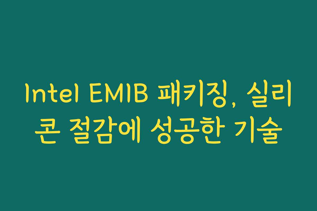 Intel EMIB 패키징, 실리콘 절감에 성공한 기술