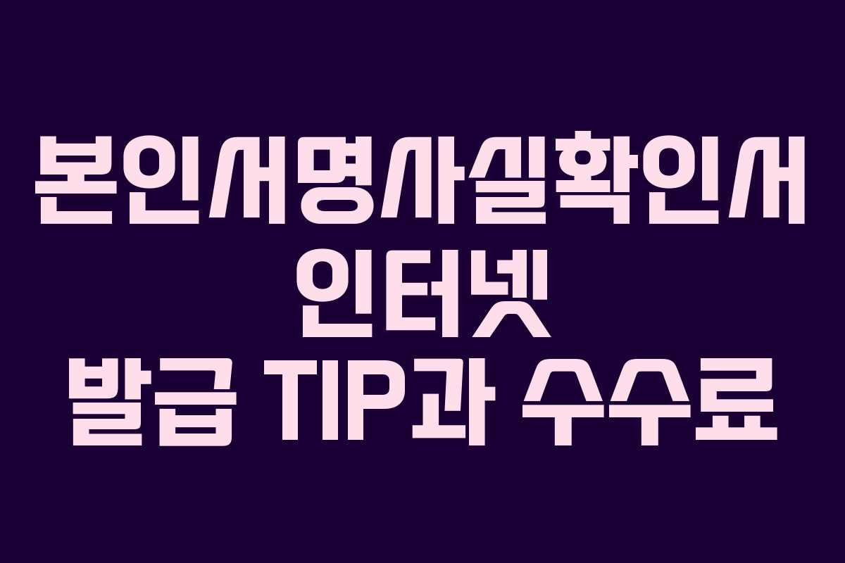 본인서명사실확인서 인터넷 발급 TIP과 수수료